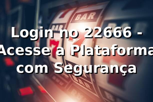 Login no 22666 - Acesse a Plataforma com Segurança